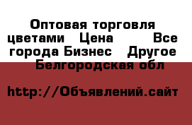 Оптовая торговля цветами › Цена ­ 25 - Все города Бизнес » Другое   . Белгородская обл.